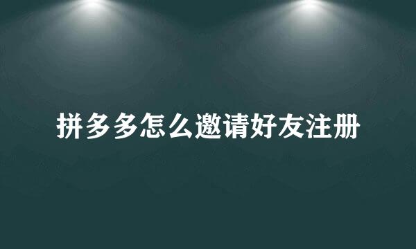 拼多多怎么邀请好友注册