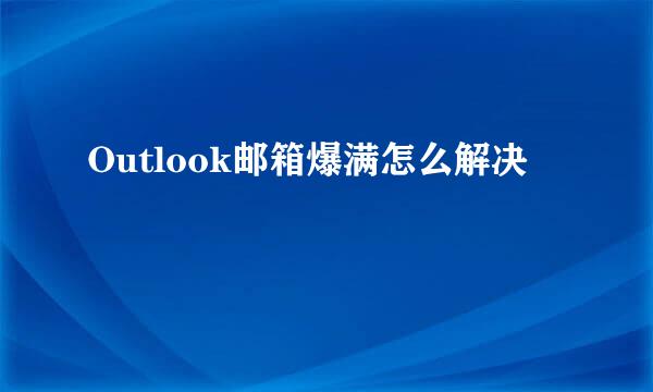 Outlook邮箱爆满怎么解决