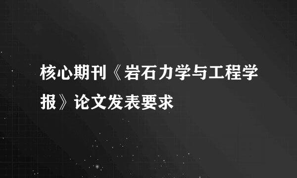 核心期刊《岩石力学与工程学报》论文发表要求