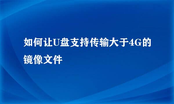 如何让U盘支持传输大于4G的镜像文件