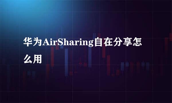 华为AirSharing自在分享怎么用