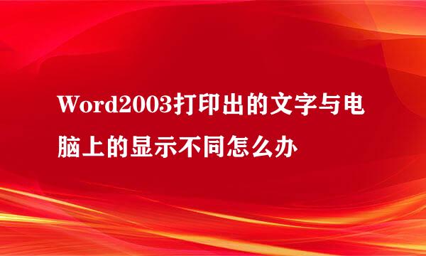 Word2003打印出的文字与电脑上的显示不同怎么办