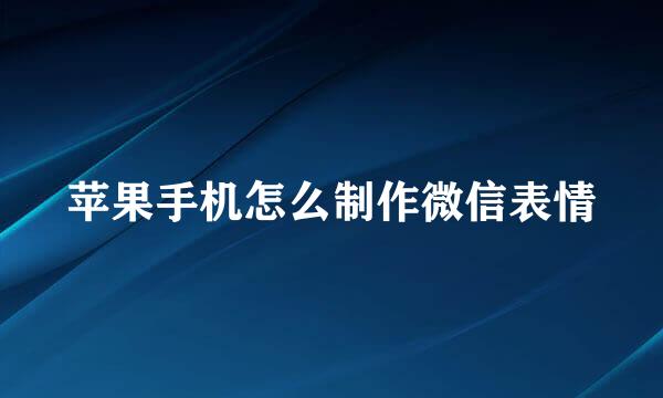 苹果手机怎么制作微信表情