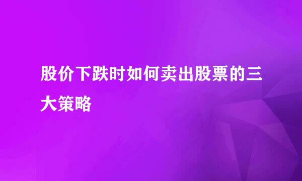 股价下跌时如何卖出股票的三大策略
