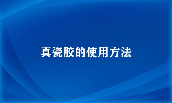 真瓷胶的使用方法