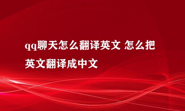 qq聊天怎么翻译英文 怎么把英文翻译成中文