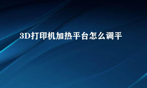 3D打印机加热平台怎么调平