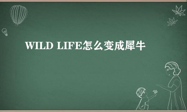 WILD LIFE怎么变成犀牛