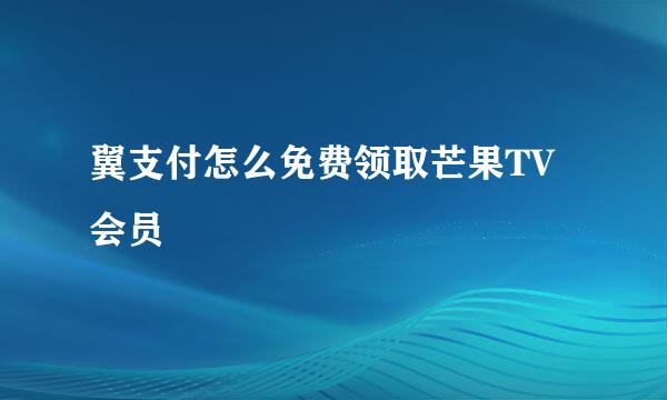 翼支付怎么免费领取芒果TV会员