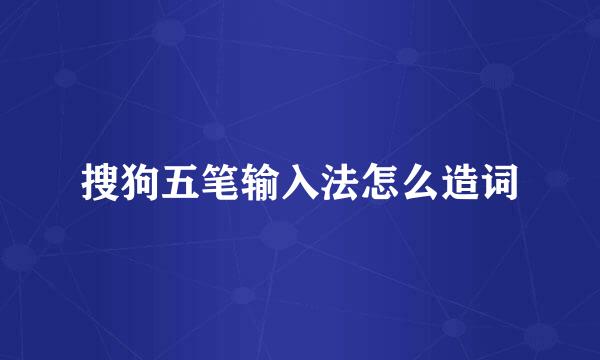 搜狗五笔输入法怎么造词