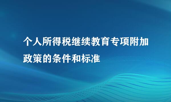 个人所得税继续教育专项附加政策的条件和标准