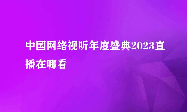 中国网络视听年度盛典2023直播在哪看
