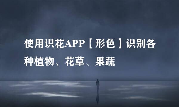 使用识花APP【形色】识别各种植物、花草、果蔬