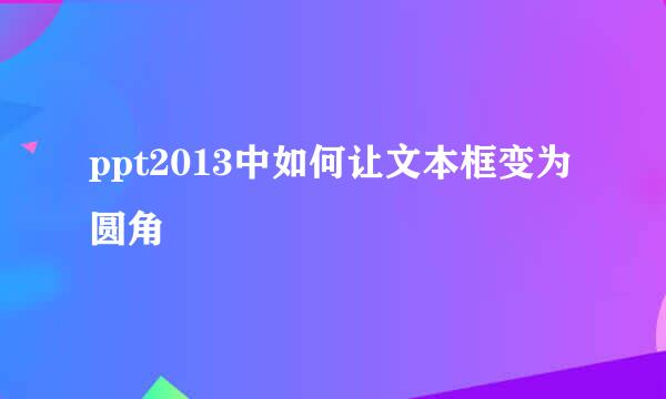ppt2013中如何让文本框变为圆角