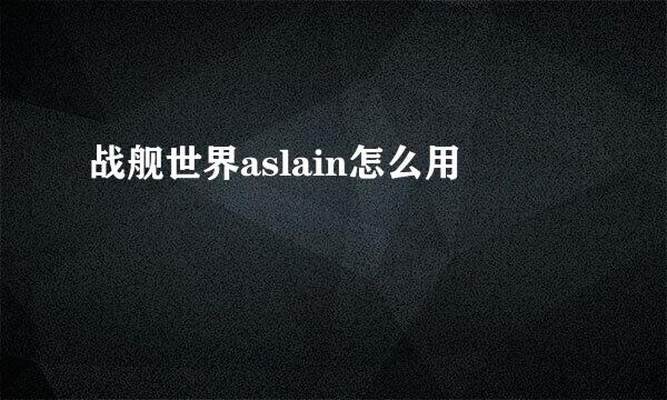 战舰世界aslain怎么用