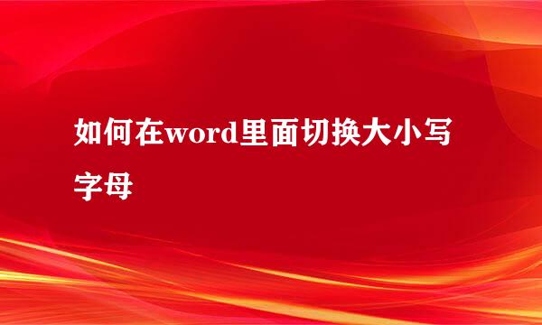 如何在word里面切换大小写字母