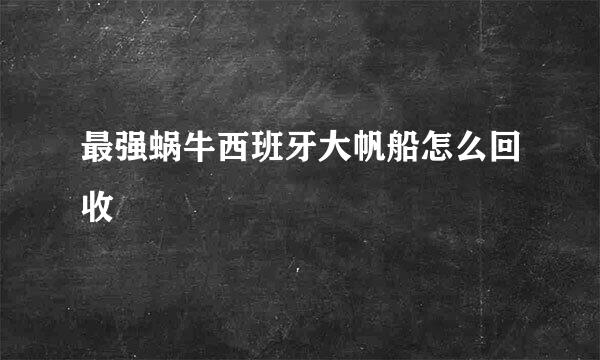 最强蜗牛西班牙大帆船怎么回收