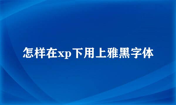 怎样在xp下用上雅黑字体