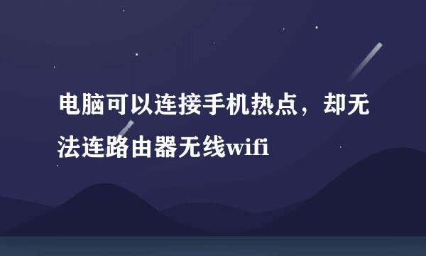 电脑可以连接手机热点，却无法连路由器无线wifi