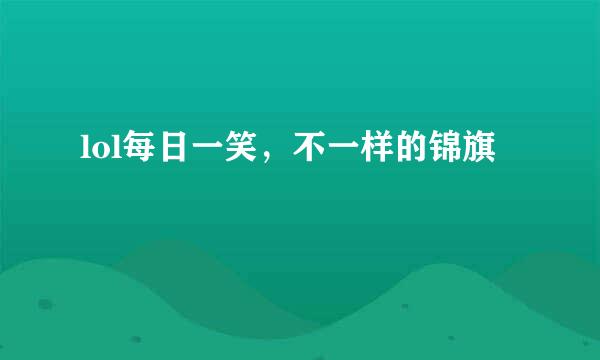 lol每日一笑，不一样的锦旗