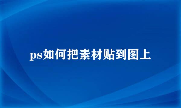 ps如何把素材贴到图上