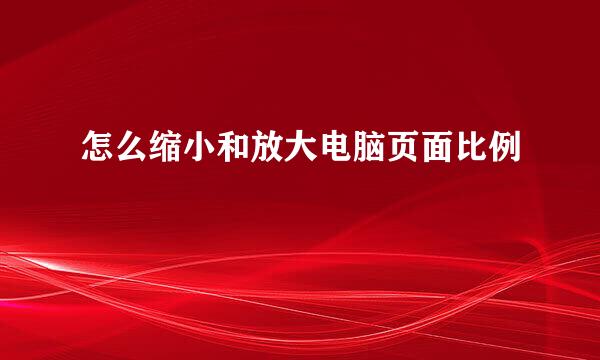 怎么缩小和放大电脑页面比例
