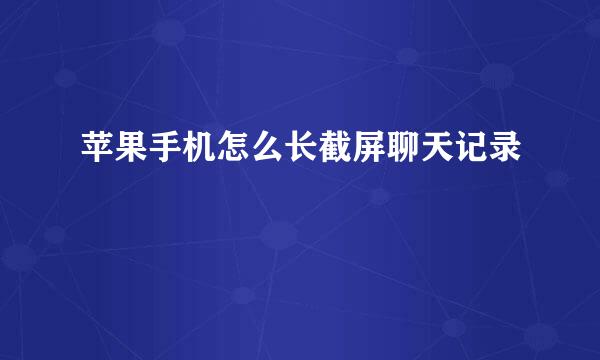 苹果手机怎么长截屏聊天记录