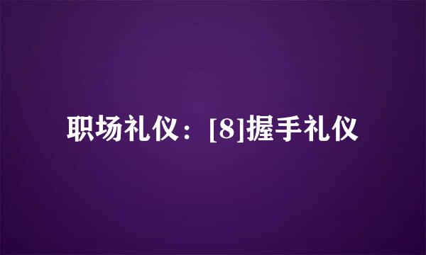 职场礼仪：[8]握手礼仪