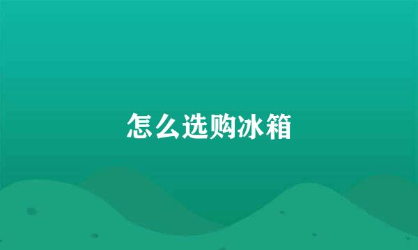 怎么选购冰箱