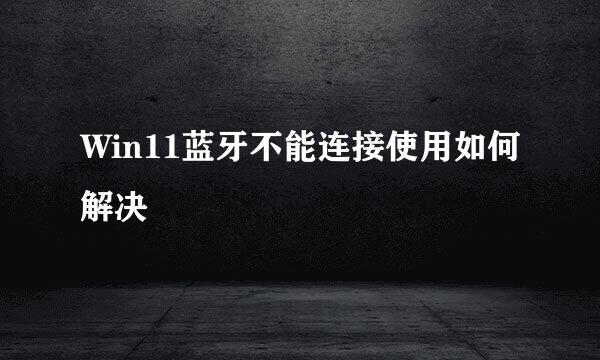 Win11蓝牙不能连接使用如何解决
