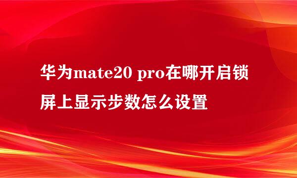 华为mate20 pro在哪开启锁屏上显示步数怎么设置