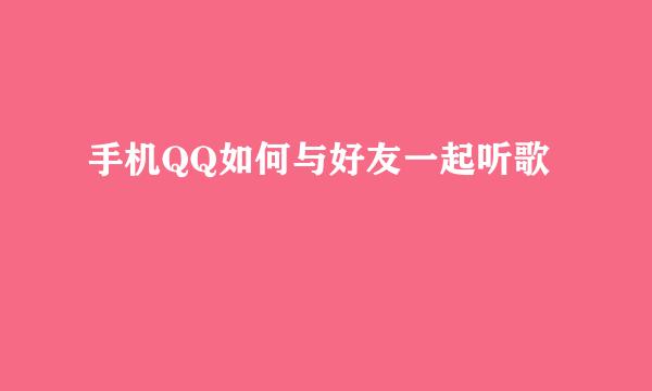 手机QQ如何与好友一起听歌
