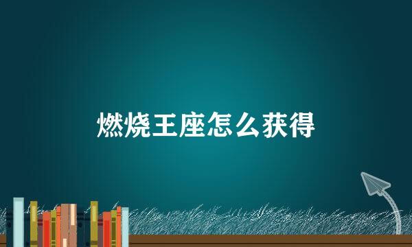 燃烧王座怎么获得