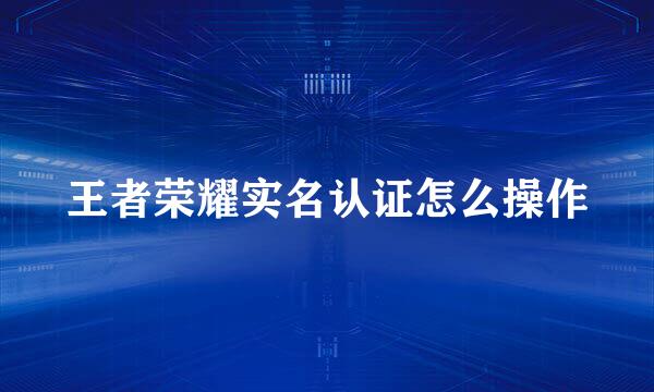 王者荣耀实名认证怎么操作