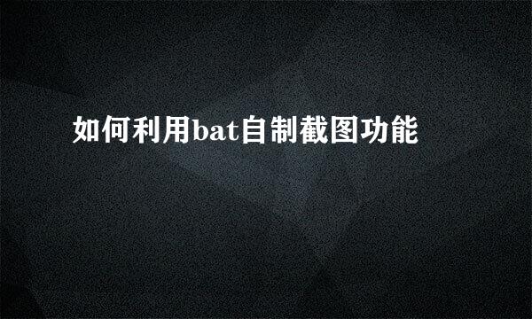 如何利用bat自制截图功能