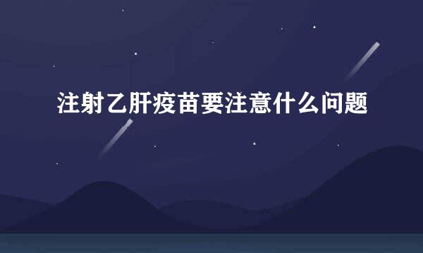 注射乙肝疫苗要注意什么问题