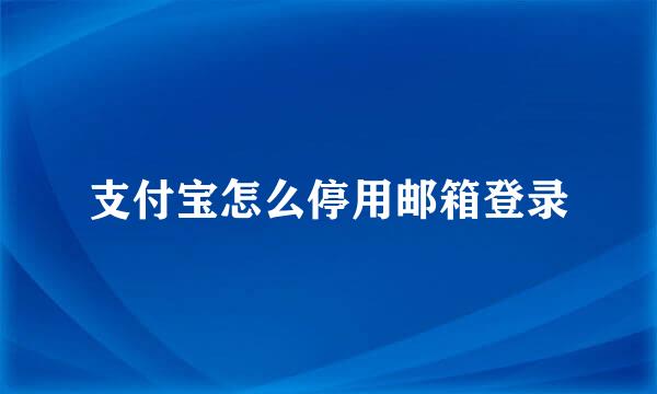 支付宝怎么停用邮箱登录