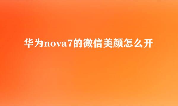 华为nova7的微信美颜怎么开