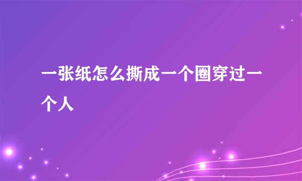 一张纸怎么撕成一个圈穿过一个人