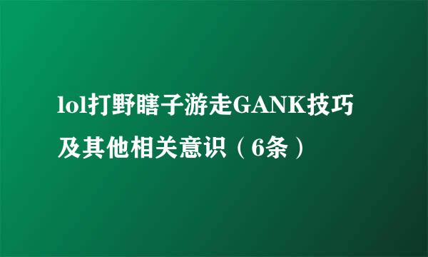 lol打野瞎子游走GANK技巧及其他相关意识（6条）