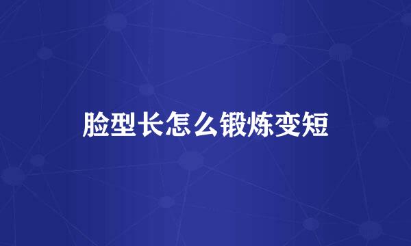脸型长怎么锻炼变短