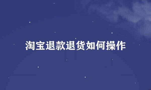 淘宝退款退货如何操作