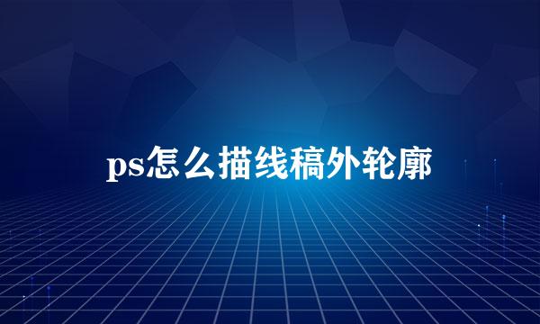 ps怎么描线稿外轮廓