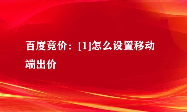 百度竞价：[1]怎么设置移动端出价