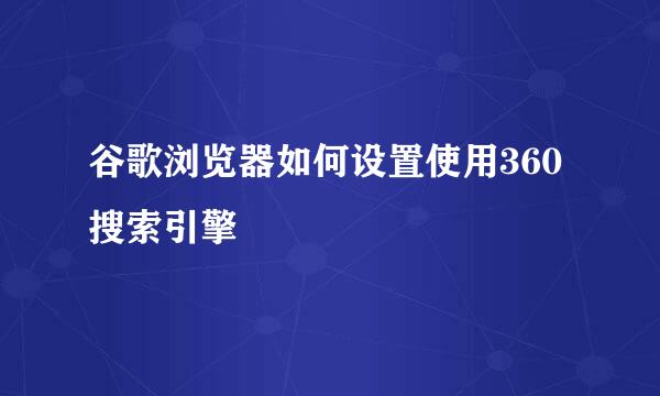 谷歌浏览器如何设置使用360搜索引擎