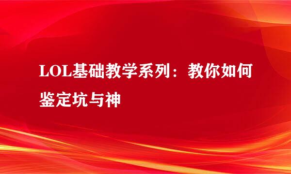 LOL基础教学系列：教你如何鉴定坑与神