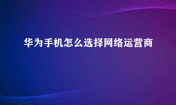 华为手机怎么选择网络运营商