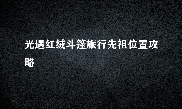 光遇红绒斗篷旅行先祖位置攻略