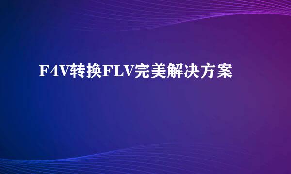 F4V转换FLV完美解决方案