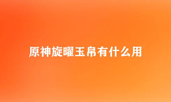 原神旋曜玉帛有什么用